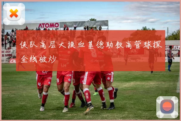 侠队高层大换血基德助教高管球探全线被炒