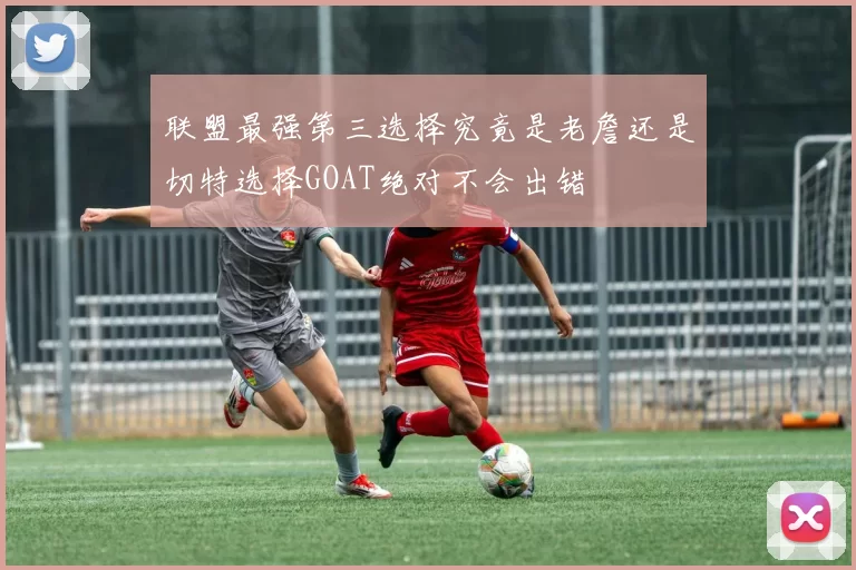 联盟最强第三选择究竟是老詹还是切特选择GOAT绝对不会出错