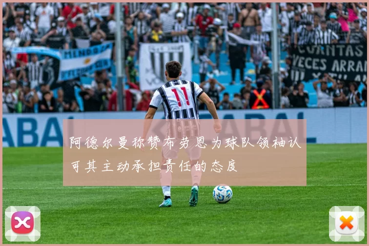 阿德尔曼称赞布劳恩为球队领袖认可其主动承担责任的态度