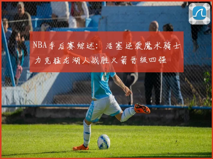 NBA季后赛综述：活塞逆袭魔术骑士力克猛龙湖人战胜火箭晋级四强
