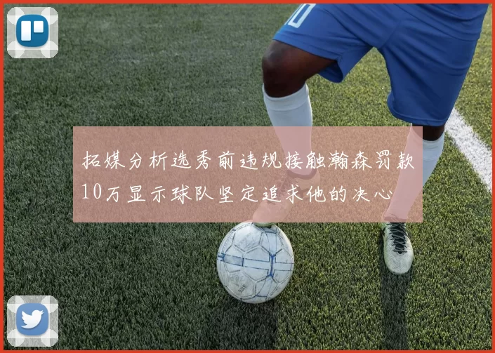 拓媒分析选秀前违规接触瀚森罚款10万显示球队坚定追求他的决心