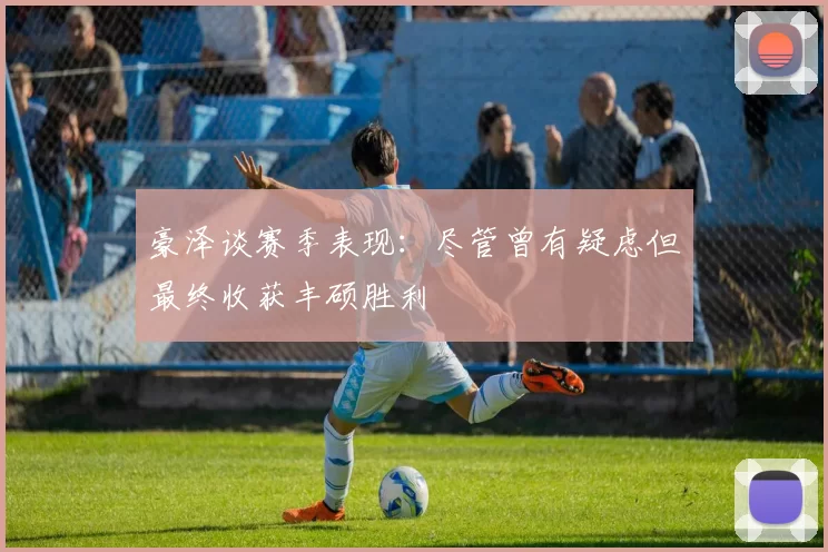 豪泽谈赛季表现：尽管曾有疑虑但最终收获丰硕胜利