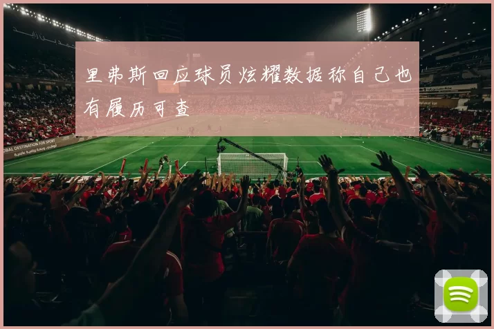 里弗斯回应球员炫耀数据称自己也有履历可查