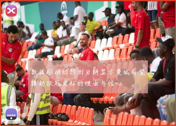 数据驱动的预测分析显示曼城有望捧起欧冠奖杯的理由与信心