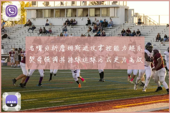名嘴分析詹姆斯进攻掌控能力超东契奇强调其持球运球方式更为高效