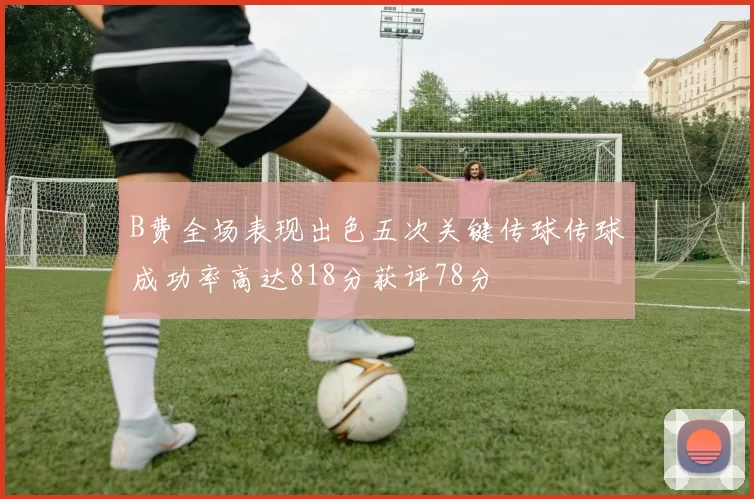 B费全场表现出色五次关键传球传球成功率高达818分获评78分