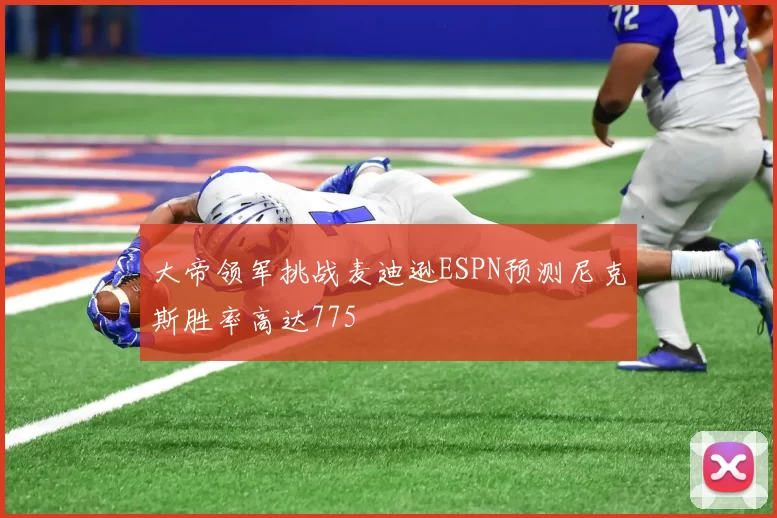 大帝领军挑战麦迪逊ESPN预测尼克斯胜率高达775