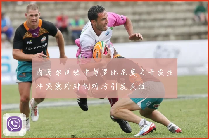 内马尔训练中与罗比尼奥之子发生冲突意外绊倒对方引发关注