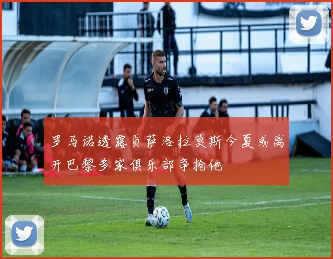 罗马诺透露贡萨洛拉莫斯今夏或离开巴黎多家俱乐部争抢他